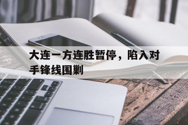 大连一方连胜暂停，陷入对手锋线围剿的简单介绍